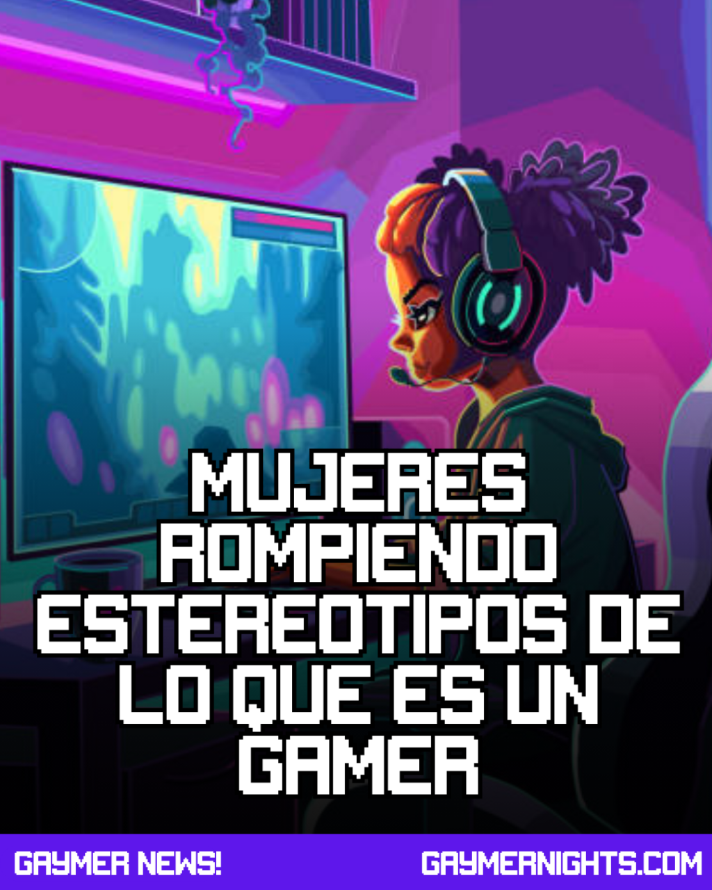 Mujeres rompiendo estereotipos de lo que es un&nbsp;gamer